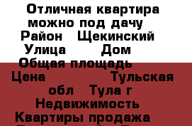  Отличная квартира можно под дачу. › Район ­ Щекинский › Улица ­ - › Дом ­ 3 › Общая площадь ­ 46 › Цена ­ 900 000 - Тульская обл., Тула г. Недвижимость » Квартиры продажа   . Тульская обл.,Тула г.